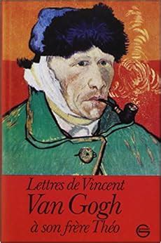 Lettres de Vincent Van Gogh à son frère Théo Vincent Van Gogh Théo