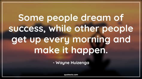 Some People Dream Of Success While Other People Get Up Every Morning