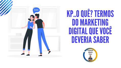 Blog Do Prof Alberto Claro Kp O Quê Termos Do Marketing Digital Que Você Deveria Saber