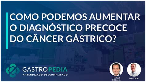 Como Podemos Aumentar O Diagnóstico Precoce Do Câncer Gástrico Youtube