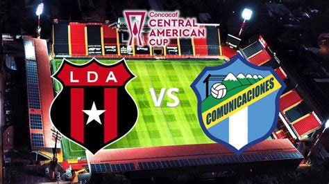 ¿a Qué Hora Juega Alajuelense Vs Comunicaciones Por Copa Centroamericana Canal Posiciones Y