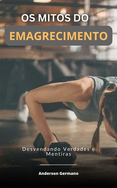 Os Mitos Do Emagrecimento Desvendando Verdades E Mentiras Ebook