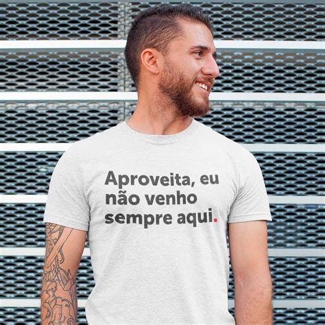 Camisa aproveita eu nao venho aqui sempre