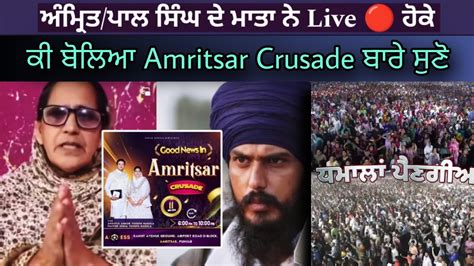 ਅੰਮ੍ਰਿਤਪਾਲ ਸਿੰਘ ਦੀ ਮਾਤਾ Amritser Crusade ਬਾਰੇ ਕੀ ਬੋਲੇ Live 🔴 ਹੋ ਕੇ ਦੇਖੋ