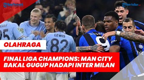 Final Liga Champions Man City Vs Inter Citizen Bakal Gugup Nerazzurri