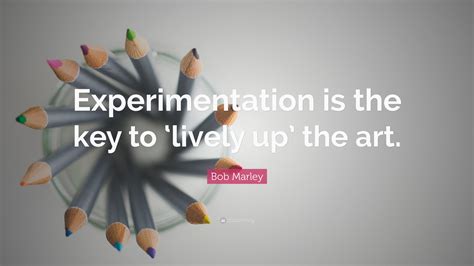 Bob Marley Quote: “Experimentation is the key to ‘lively up’ the art.”