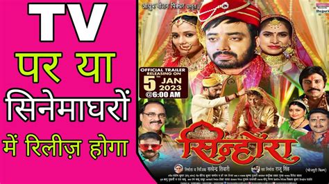 Tv पर या सिनेमाघरों में रिलीज़ होगा सिन्होंरा New Bhojpuri Movie