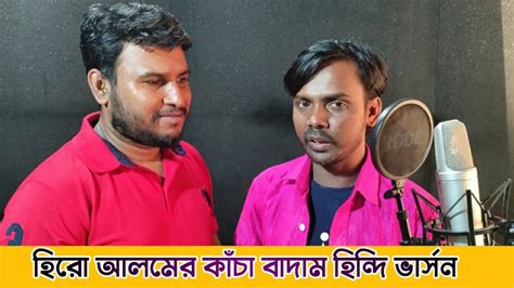 এবার বাজারে আসছে হিন্দিতে ′কাঁচা বাদাম′ হিরো আলমের কন্ঠে Youtube