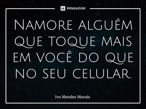 Namore alguém que toque mais em você Ivo Mendes Morais Pensador