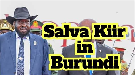 Salva Kiir In Burundi Une T Che Titanesque L Ombre Du M Pris De