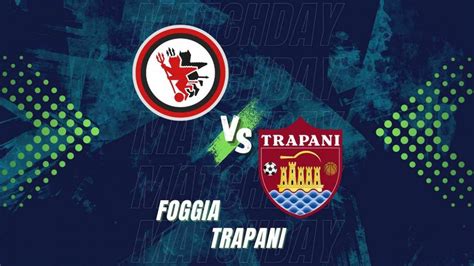 Foggia Trapani Diretta Live Testuale Formazioni E Tabellino