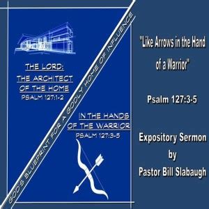 Psalm 127 3 5 Like Arrows In The Hand Of Warrior Pastor Bill