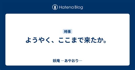 ようやく、ここまで来たか。 妖庵 ―あやおり―