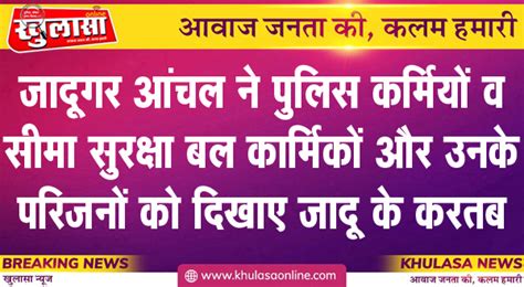 जादूगर आंचल ने पुलिस कर्मियों व सीमा सुरक्षा बल कार्मिकों और उनके