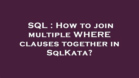 Sql How To Join Multiple Where Clauses Together In Sqlkata Youtube