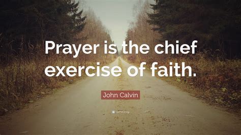 John Calvin Quote: “Prayer is the chief exercise of faith.”