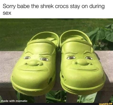 Sorry Babe The Shrek Crocs Stay On During Sex Ifunny