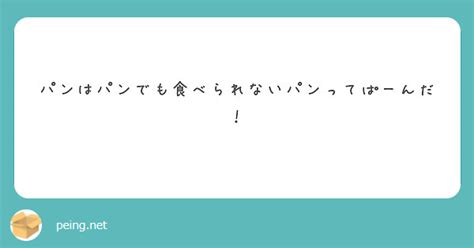 パンはパンでも食べられないパンってぱーんだ！ Peing 質問箱