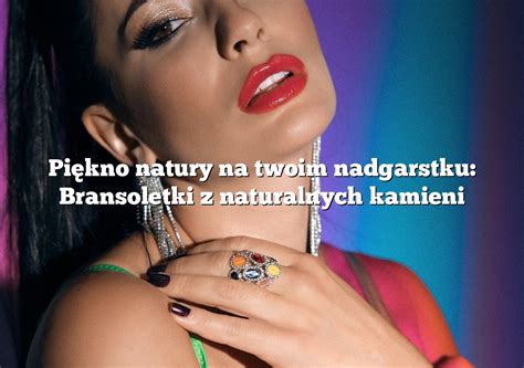 Piękno natury na twoim nadgarstku Bransoletki z naturalnych kamieni