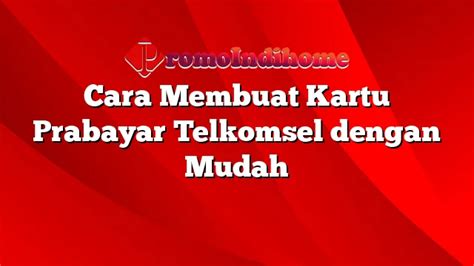 Cara Membuat Kartu Prabayar Telkomsel Dengan Mudah PromoIndihome