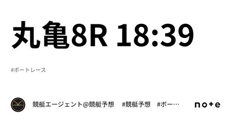 丸亀8r 1839｜💃🏻🕺🏼⚜️ 競艇エージェント競艇予想 ⚜️🕺🏼💃🏻 競艇 ボートレース予想