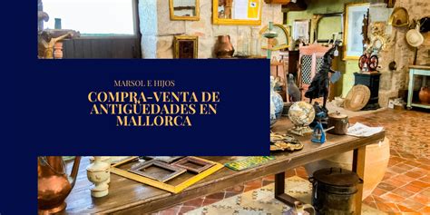 Compraventa De Antig Edades En Mallorca Marsol E Hijos