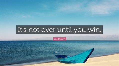 Les Brown Quote “its Not Over Until You Win”