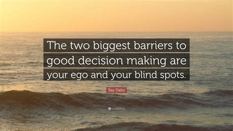 Ray Dalio Quote The Two Biggest Barriers To Good Decision Making Are