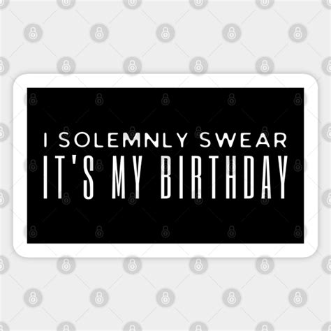 I solemnly Swear It's My birthday - I Solemnly Swear Its My Birthday ...