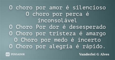 O Choro Por Amor é Silencioso O Choro Vanderlei G Alves Pensador