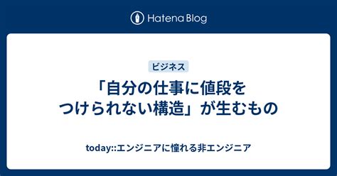 「自分の仕事に値段をつけられない構造」が生むもの Todayエンジニアに憧れる非エンジニア