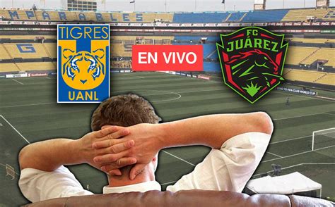 Tigres Vs Juárez En Vivo Transmisión Minuto A Minuto Hoy Jornada 9