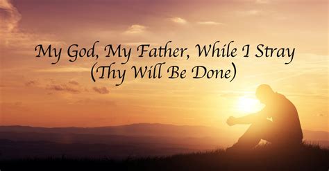 My God My Father While I Stray Thy Will Be Done Lyrics Hymn Meaning And Story