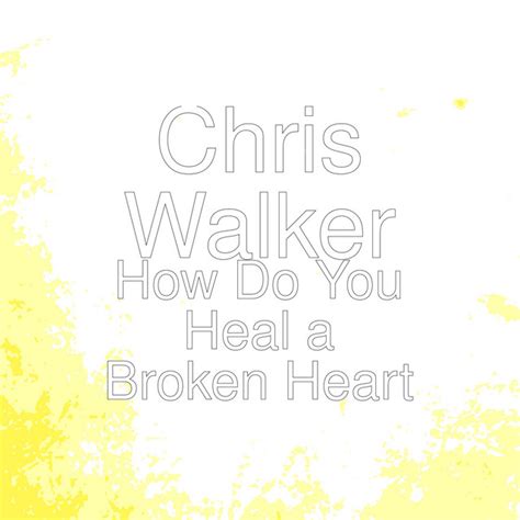 How Do You Heal A Broken Heart Single By Chris Walker Spotify