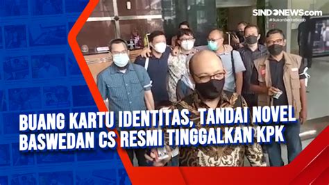 Video Buang Kartu Identitas Tandai Novel Baswedan Cs Resmi Tinggalkan Kpk