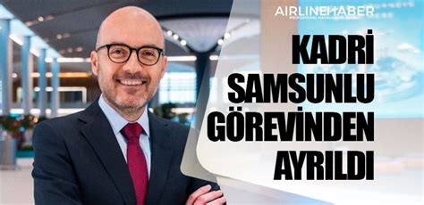 Ga Stanbul Havaliman Ceosu Kadri Samsunlu G Revinden Ayr Ld Son