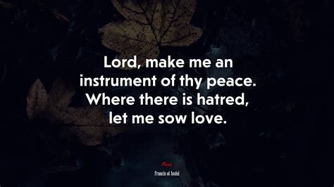 Lord Make Me An Instrument Of Thy Peace Where There Is Hatred Let Me Sow Love Francis Of