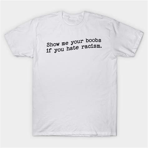 Show Me Your Boobs If You Hate Racism Boobs Racism T Shirt Teepublic