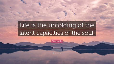 Sivananda Quote: “Life is the unfolding of the latent capacities of the