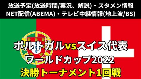 【1207ポルトガル×スイス戦】はいつ？放送は？w杯決勝トーナメントのテレビ地上波解説・ライブ中継・再放送時間・無料配信・対戦成績