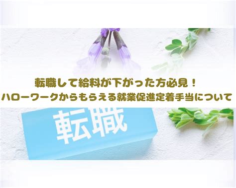 転職して給料が下がった方必見！ハローワークからもらえる就業促進定着手当について ファイナンスタディング