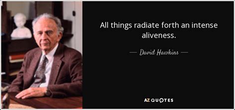 David Hawkins Quote All Things Radiate Forth An Intense Aliveness