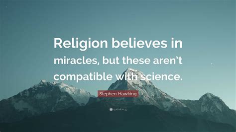 Stephen Hawking Quote: “Religion believes in miracles, but these aren’t compatible with science.”