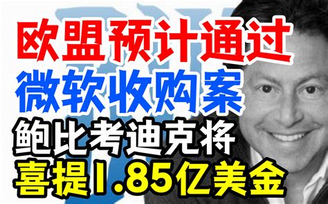 悲报？鲍比考迪克将喜提1 85亿美金，欧盟预计通过微软收购案 泰莉亚子 泰莉亚子 哔哩哔哩视频