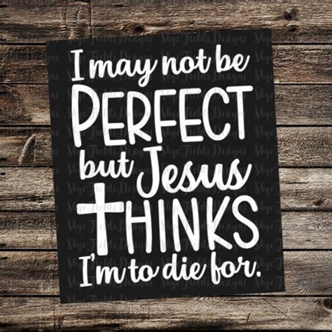 I May Not Be Perfect Jesus Thinks Im To Die For Svg Png Etsy