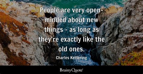 Charles Kettering - People are very open-minded about new...