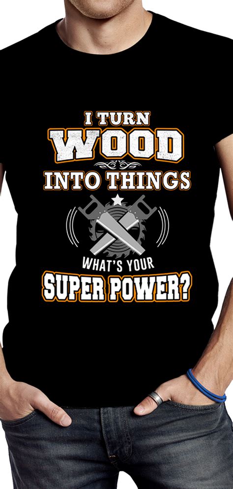 Woodworker T Shirt I Turn Wood Into Things What S Your Superpower