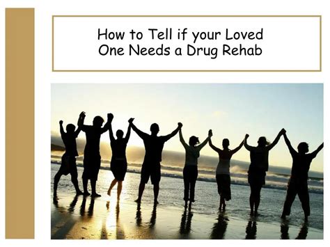 Ppt How To Tell If Your Loved One Needs A Drug Rehab Powerpoint