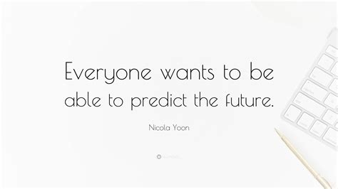 Nicola Yoon Quote “everyone Wants To Be Able To Predict The Future ”