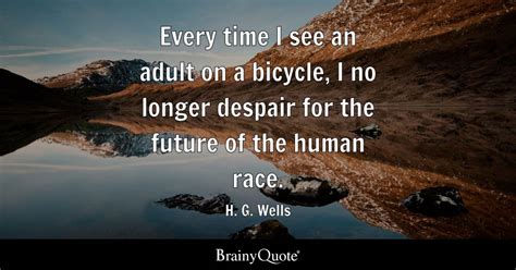 H. G. Wells - Every time I see an adult on a bicycle, I...